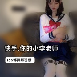 快手超人气完美身材大奈御姐女神浮力姬（你的小李老师）最全热舞合集