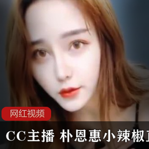 CC主播朴恩惠的小辣椒直播作品合集