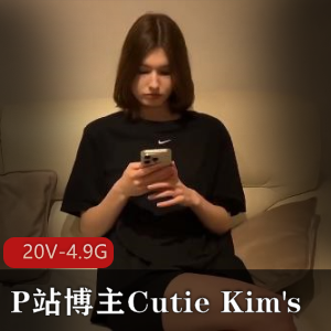 CutieKim's全新作品更新，20个视频总大小4.9G，超人气P站博主L轮剧情，用嘴坐桩震撼呈现