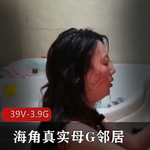 海角真实邻居独家资源：39个自拍作品露脸剧情玩得很花，总大小3.9G