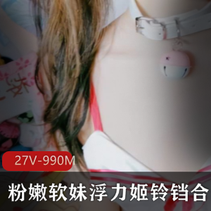得的私藏经典，绝版浮力姬铃铛的粉嫩视频特写合集，高清清晰，精华浓缩，绅士们赶紧下载收藏！