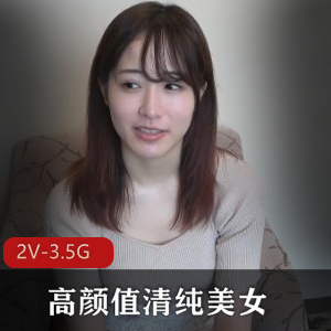 高颜值清纯美女无圣光新人试镜作品，2V-3.5G超长视频展示