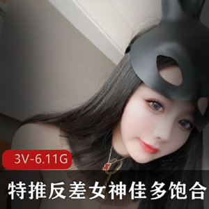 顶级女神佳多饱资源合集，3V-6.11GB火辣视频