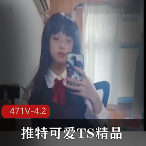 推特可爱TS精品视频合集：4800万资源，471V4.2G，短视频自拍C肛露脸女生