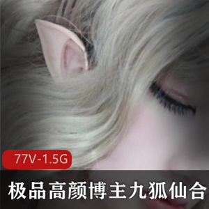 九狐仙：妖艳狐狸精美女精选，高颜值博主的抖M风格，77V-1.5G视频合集！