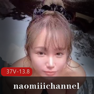 naomiiichannel最新合集：唯美系日本人自拍长视频，37个短片预告，总计13.8G