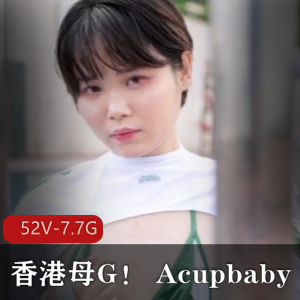 香港小狗Acupbaby资源合集252V7.7G震撼发布！无保护多人游粉丝独龙全收录！
