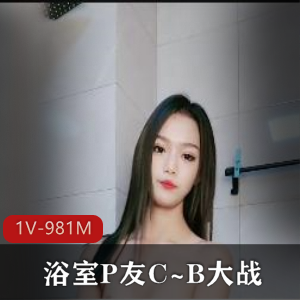 浴室自拍甜美对决最新合集1V981M，颜值身材俱佳