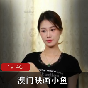 澳门素人电影惩罚小鱼最新合集1V4G，时长56分，火爆人气，尽在自拍！