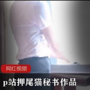 P站押尾猫秘书装1部高清粉嫩